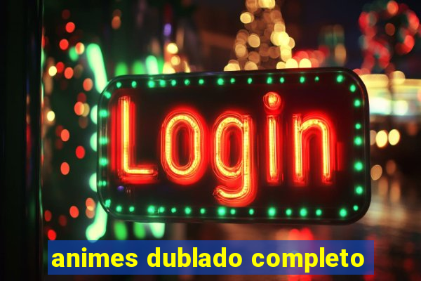 animes dublado completo